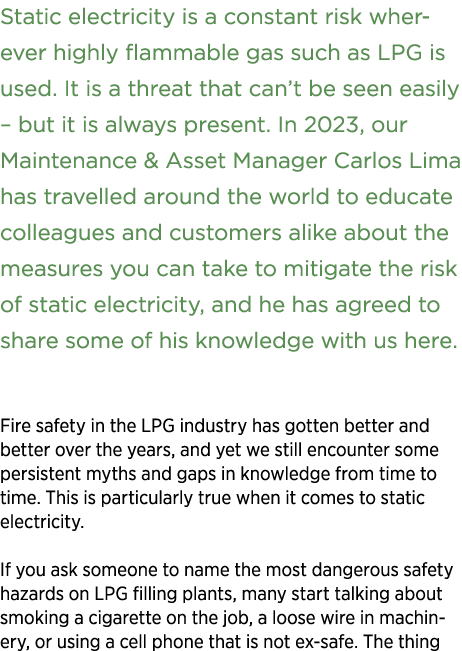 Static electricity is a constant risk wher­ever highly flammable gas such as LPG is used. It is a threat that can’t b...