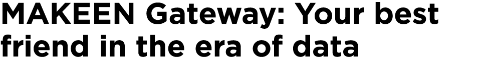 MAKEEN Gateway: Your best friend in the era of data
