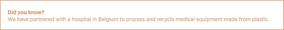 Did you know? We have partnered with a hospital in Belgium to process and recycle medical equipment made from plastic.