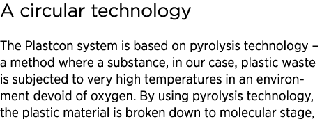 A circular technology The Plastcon system is based on pyrolysis technology – a method where a substance, in our case,...